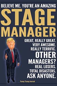 Funny Trump Journal - Believe Me. You're An Amazing Stage Manager Great, Really Great. Very Awesome. Really Terrific. Other Managers? Total Disasters. Ask Anyone.: Stage Manager Theater Appreciation Gift Trump Gag Gift Better Than A Card Notebook