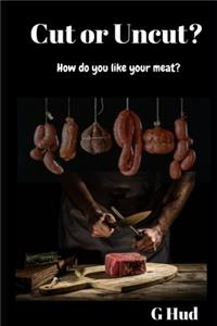 Cut or Uncut? How do you like your meat?