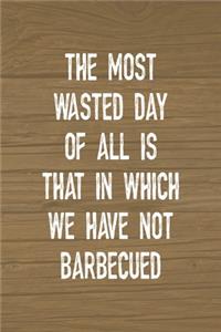 The Most Wasted Day Of All Is That In Which We Have Not Barbecued