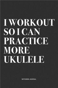 I Workout So I Can Practice More Ukulele: A 6x9 Inch Diary Notebook Journal With A Bold Text Font Slogan On A Matte Cover and 120 Blank Lined Pages Makes A Great Alternative To A Card