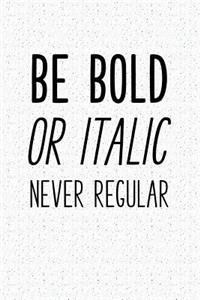 Be Bold or Italic Never Regular