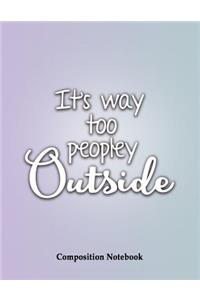 It's Way Too Peopley Outside Composition Notebook