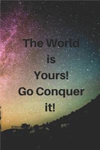 The World Is Yours! Go Conquer It!