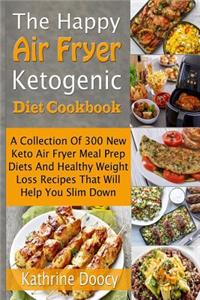 The Happy Air Fryer Ketogenic Diet Cookbook: A Collection of 300 New Keto Air Fryer Meal Prep Diets and Healthy Weight Loss Recipes That Will Help You Slim Down