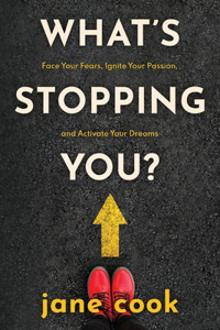 What's Stopping You?: Face Your Fears, Ignite Your Passion, and Activate Your Dreams