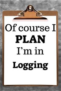 Of Course I Plan I'm in Logging