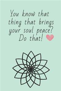 You Know That Thing That Brings Your Soul Peace? Do That!