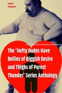 The 'hefty Dudes Have Bellies of Biggish Desire and Thighs of Purest Thunder' Series Anthology