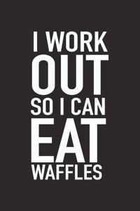 I Workout So I Can Eat Waffles