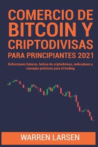 Comercio de Bitcoin Y Criptodivisas Para Principiantes 2021: Definiciones básicas, bolsas de criptodivisas, indicadores y consejos prácticos para el trading