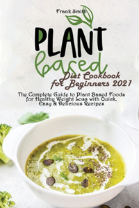 Plant Based Diet Cookbook for Beginners 2021