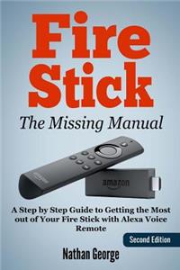 Fire Stick: The Missing Manual - A Step by Step Guide to Getting the Most Out of Your Fire Stick with Alexa Voice Remote