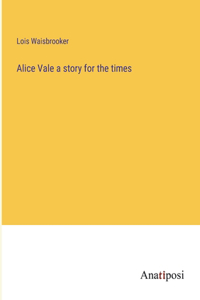 Alice Vale a story for the times