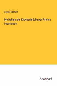 Die Heilung der Knochenbrüche per Primam Intentionem