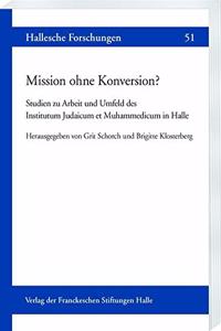 Mission Ohne Konversion?: Studien Zur Arbeit Und Umfeld Des Institutum Judaicum Et Muhammedicum in Halle