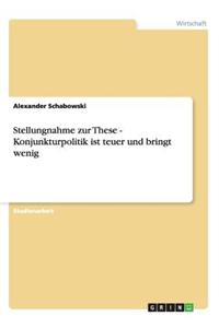 Stellungnahme zur These - Konjunkturpolitik ist teuer und bringt wenig