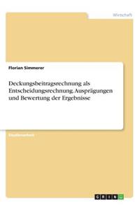 Deckungsbeitragsrechnung als Entscheidungsrechnung. Ausprägungen und Bewertung der Ergebnisse