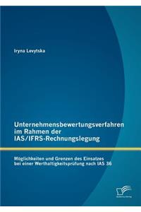 Unternehmensbewertungsverfahren im Rahmen der IAS/IFRS-Rechnungslegung: Möglichkeiten und Grenzen des Einsatzes bei einer Werthaltigkeitsprüfung nach IAS 36