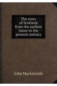 The Story of Scotland from the Earliest Times to the Present Century