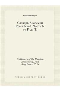 Dictionary of the Russian Academy of. Part 5 by Robert T. to