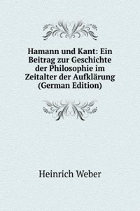 Hamann und Kant: Ein Beitrag zur Geschichte der Philosophie im Zeitalter der Aufklarung (German Edition)
