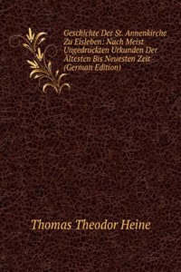 Geschichte Der St. Annenkirche Zu Eisleben: Nach Meist Ungedruckten Urkunden Der Altesten Bis Neuesten Zeit (German Edition)