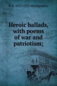 Heroic ballads, with poems of war and patriotism;
