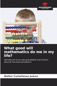 What good will mathematics do me in my life?