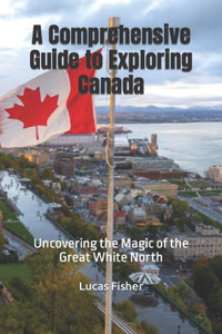 A Comprehensive Guide to Exploring Canada
