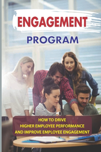 Engagement Program: How To Drive Higher Employee Performance And Improve Employee Engagement: How To Improve Engagement In Your Company