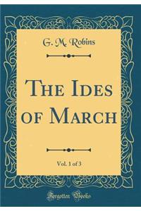 The Ides of March, Vol. 1 of 3 (Classic Reprint)