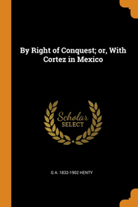 By Right of Conquest; or, With Cortez in Mexico