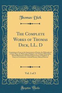 The Complete Works of Thomas Dick, LL. D, Vol. 1 of 3: Containing an Essay on the Improvement of Society, the Philosophy of a Future State, the Philosophy of Religion, the Christian Philosopher, Mental Illumination and Moral Improvement of Mankind,