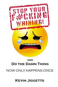 Stop Your F#cking Whining and Do the Damn Thing