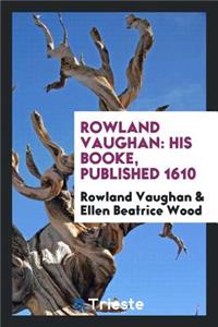 Rowland Vaughan: His Books, Published 1610; Republished and Prefaced by Ellen Beatrice Wood, 1897