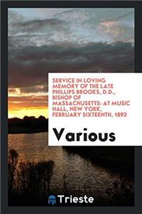 Service in Loving Memory of the Late Phillips Brooks, D.D., Bishop of Massachusetts: At Music Hall, New York, February sixteenth, 1893