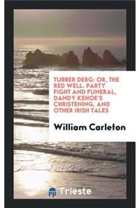 Tubber Derg: Or, the Red Well. Party Fight and Funeral, Dandy Kehoe's Christening, and Other ...