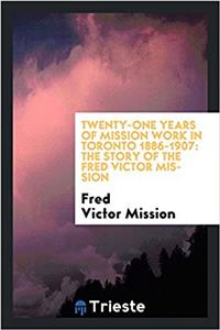 Twenty-One Years of Mission Work in Toronto 1886-1907