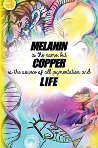 Melanin is the name but Copper is the source of all pigmentation and Life