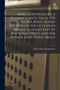 More Chronicles of a Pioneer School, From 1792 to 1833, Being Added History on the Litchfield Female Academy Kept by Miss Sarah Pierce and Her Nephew, John Pierce Brace