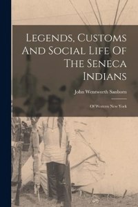 Legends, Customs And Social Life Of The Seneca Indians