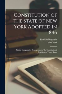 Constitution of the State of New York Adopted in 1846: With a Comparative Arrangement of the Constitutional Provisions of Other States