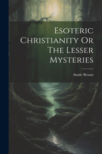 Esoteric Christianity Or The Lesser Mysteries