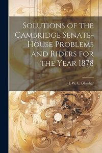 Solutions of the Cambridge Senate-House Problems and Riders for the Year 1878