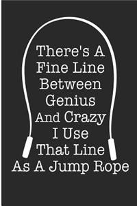 There's A Fine Line Between Genius And Crazy I Use That Line A Jump Rope