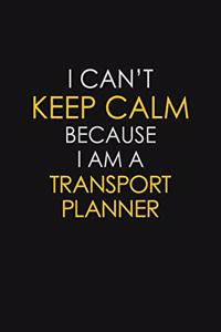 I Can't Keep Calm Because I Am A Transport Planner