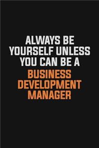 Always Be Yourself Unless You Can Be A Business Development Manager