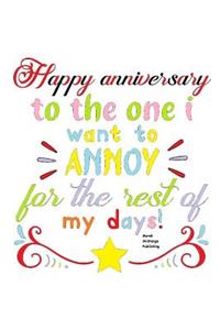 Happy Anniversary To The One I Want To Annoy For The Rest Of My Days!