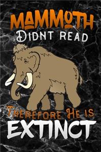 mammoth didnt read therefore he is extinct
