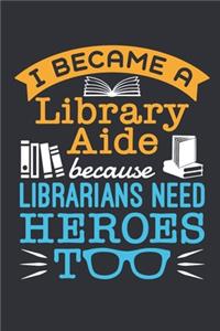 I Became a Library Aide Because Librarians Need Heroes Too: Librarian Aide Journal, Blank Paperback Notebook to write in, Library Assistant Appreciation Gift, 150 pages, college ruled